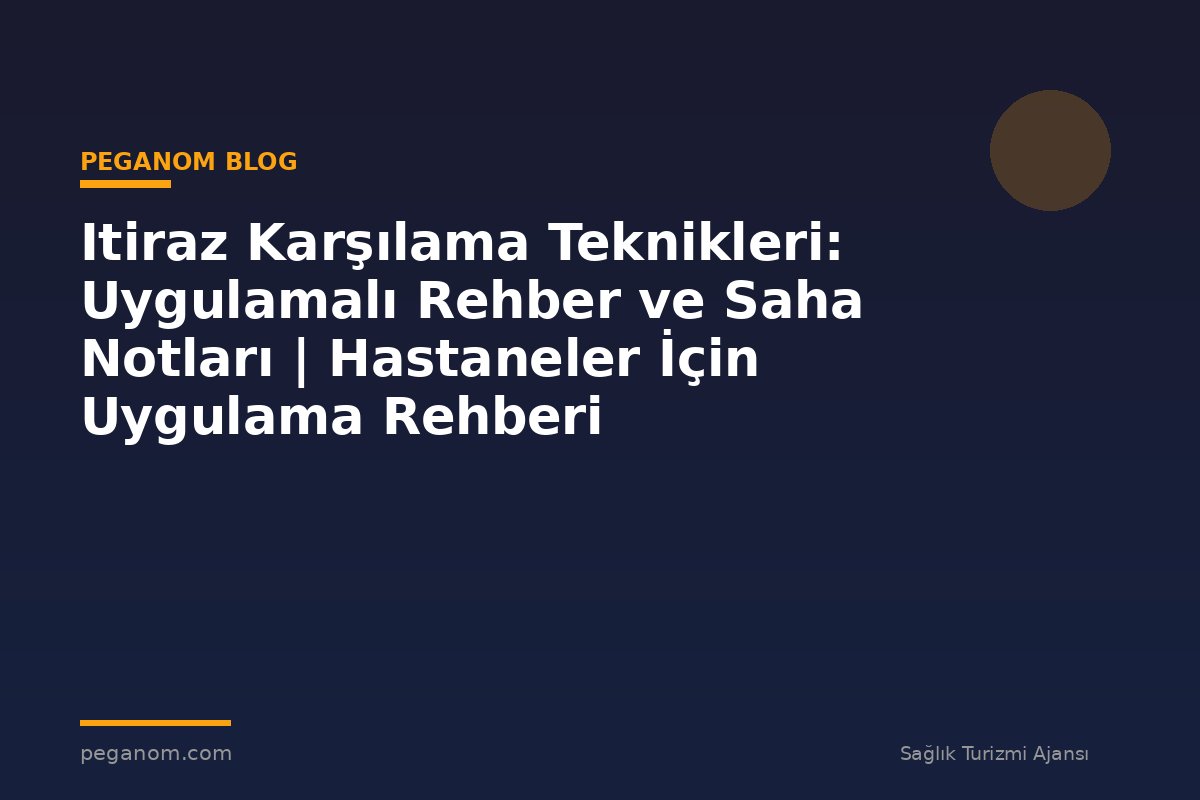 Itiraz Karşılama Teknikleri: Uygulamalı Rehber ve Saha Notları | Hastaneler İçin Uygulama Rehberi