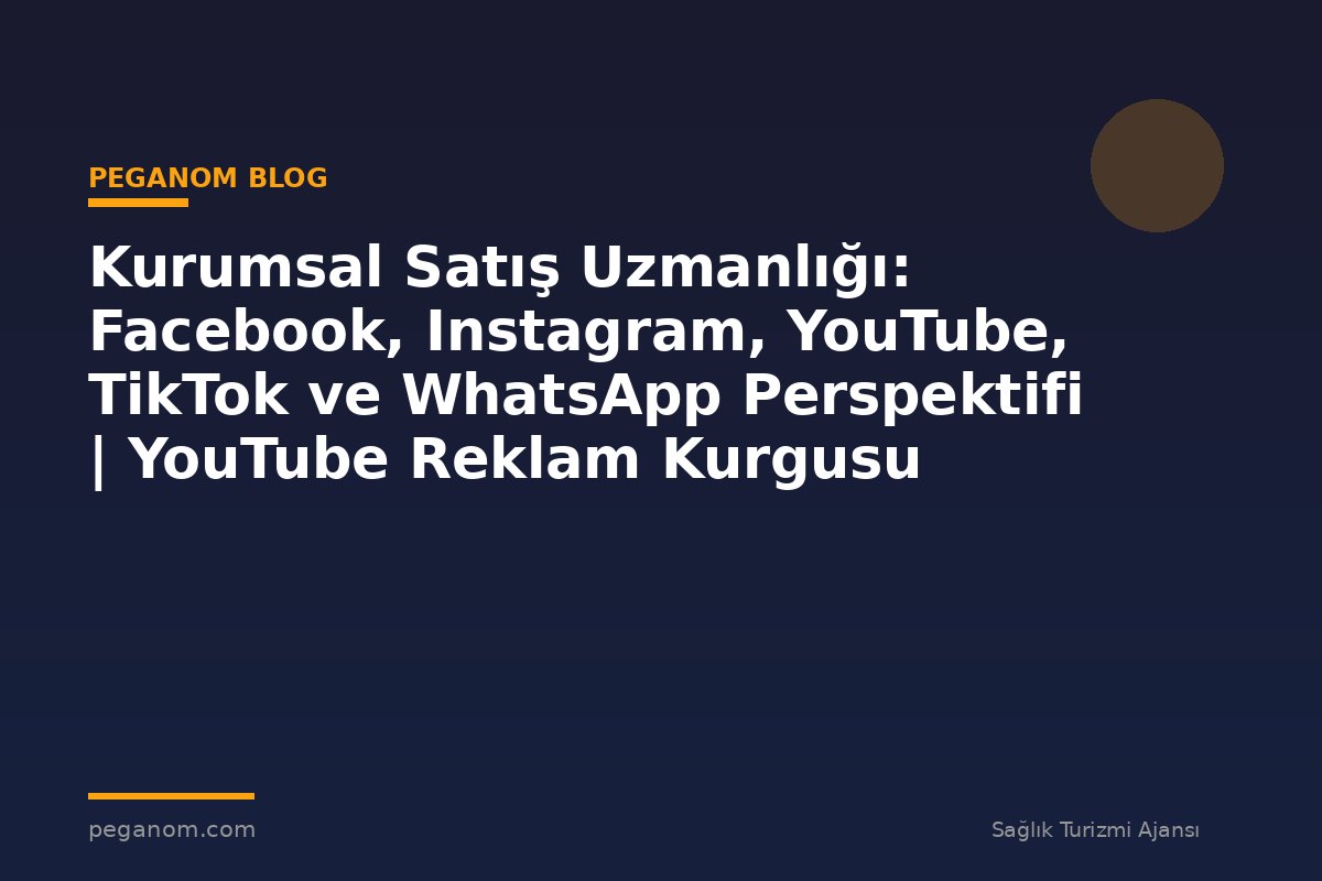 Kurumsal Satış Uzmanlığı: Facebook, Instagram, YouTube, TikTok ve WhatsApp Perspektifi | YouTube Reklam Kurgusu