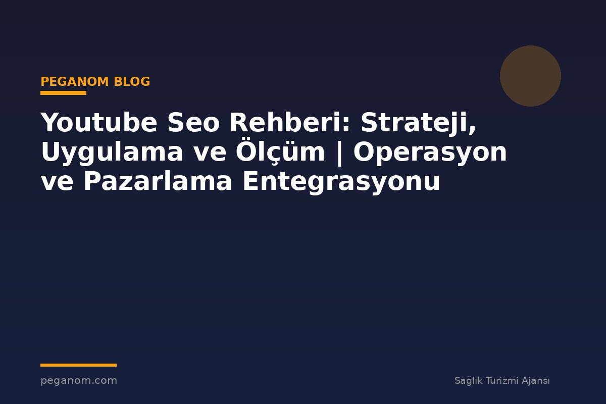 Youtube Seo Rehberi: Strateji, Uygulama ve Ölçüm | Operasyon ve Pazarlama Entegrasyonu