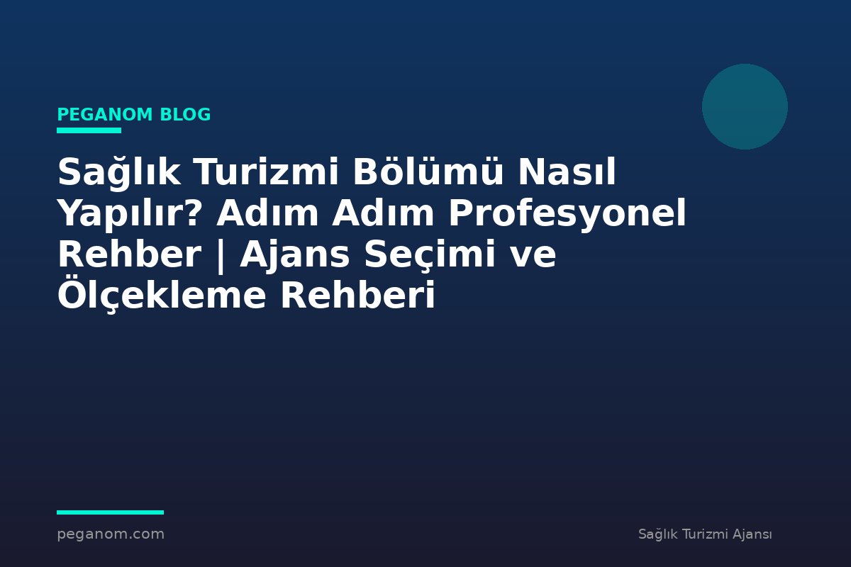 Sağlık Turizmi Bölümü Nasıl Yapılır? Adım Adım Profesyonel Rehber | Ajans Seçimi ve Ölçekleme Rehberi