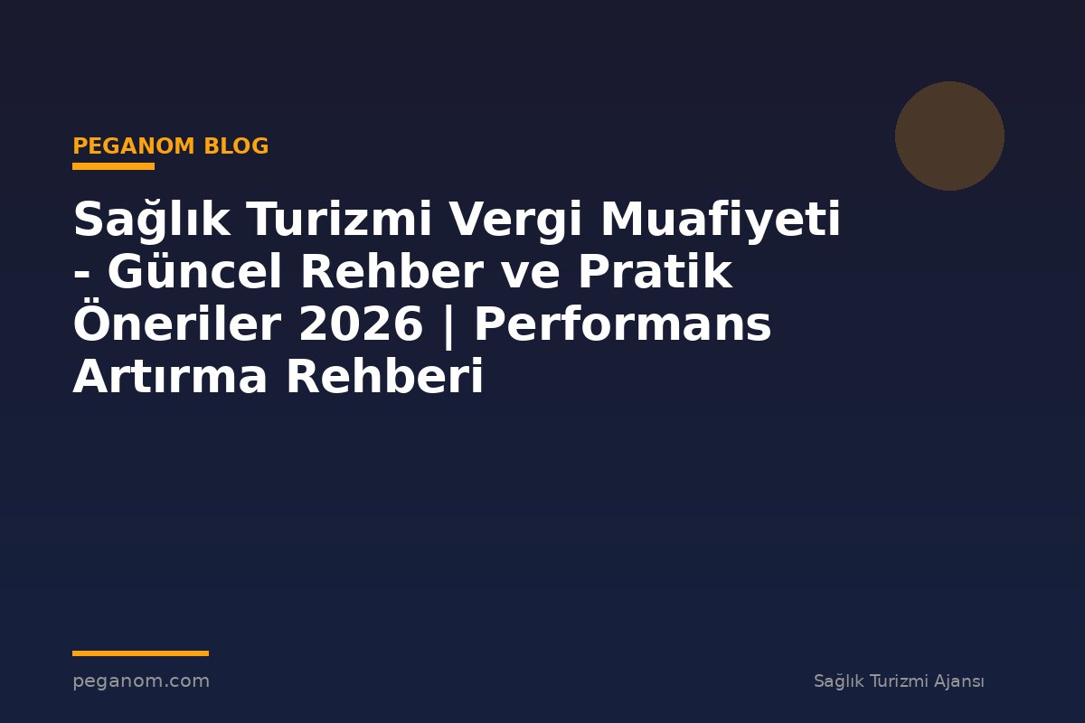 Sağlık Turizmi Vergi Muafiyeti - Güncel Rehber ve Pratik Öneriler 2026 | Performans Artırma Rehberi