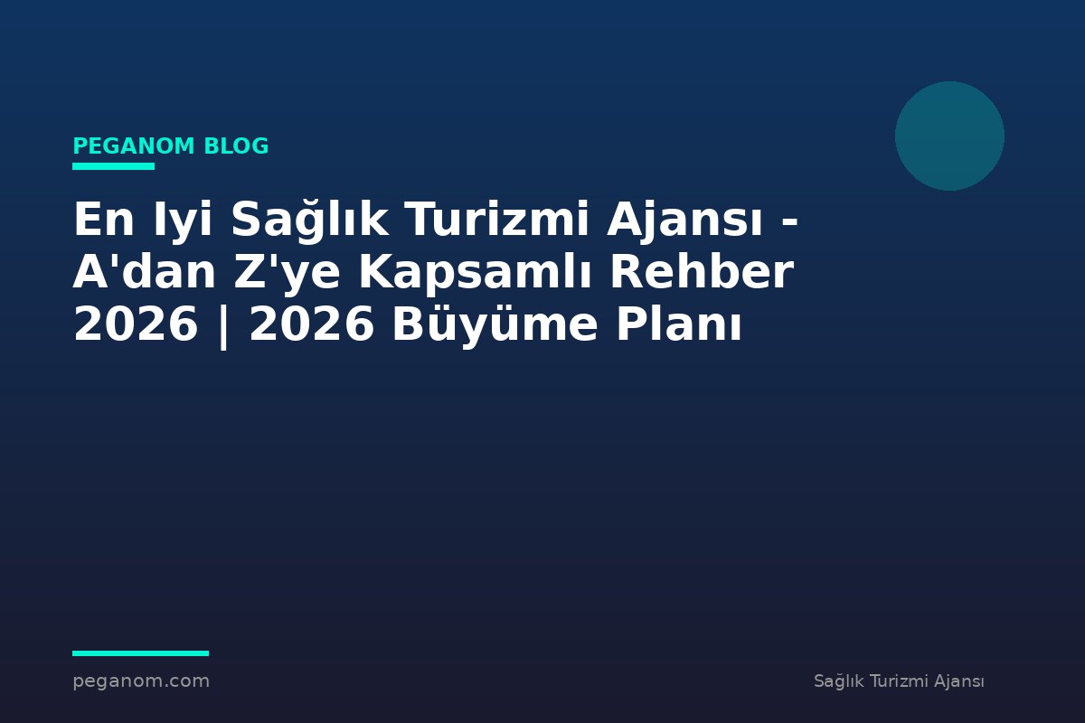 En Iyi Sağlık Turizmi Ajansı - A'dan Z'ye Kapsamlı Rehber 2026 | 2026 Büyüme Planı