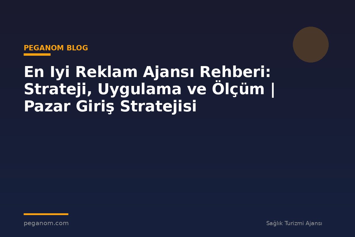 En Iyi Reklam Ajansı Rehberi: Strateji, Uygulama ve Ölçüm | Pazar Giriş Stratejisi