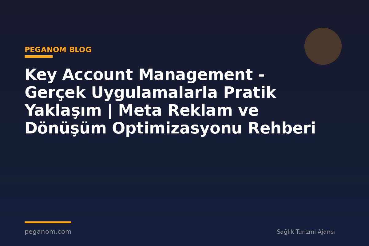 Key Account Management - Gerçek Uygulamalarla Pratik Yaklaşım | Meta Reklam ve Dönüşüm Optimizasyonu Rehberi