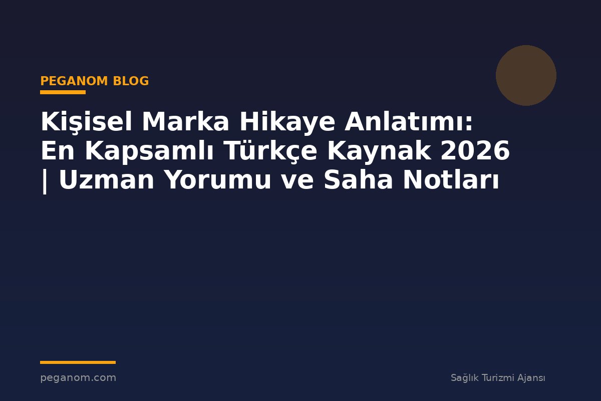 Kişisel Marka Hikaye Anlatımı: En Kapsamlı Türkçe Kaynak 2026 | Uzman Yorumu ve Saha Notları