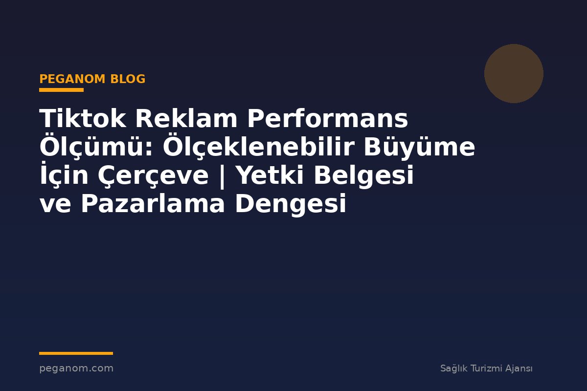 Tiktok Reklam Performans Ölçümü: Ölçeklenebilir Büyüme İçin Çerçeve | Yetki Belgesi ve Pazarlama Dengesi
