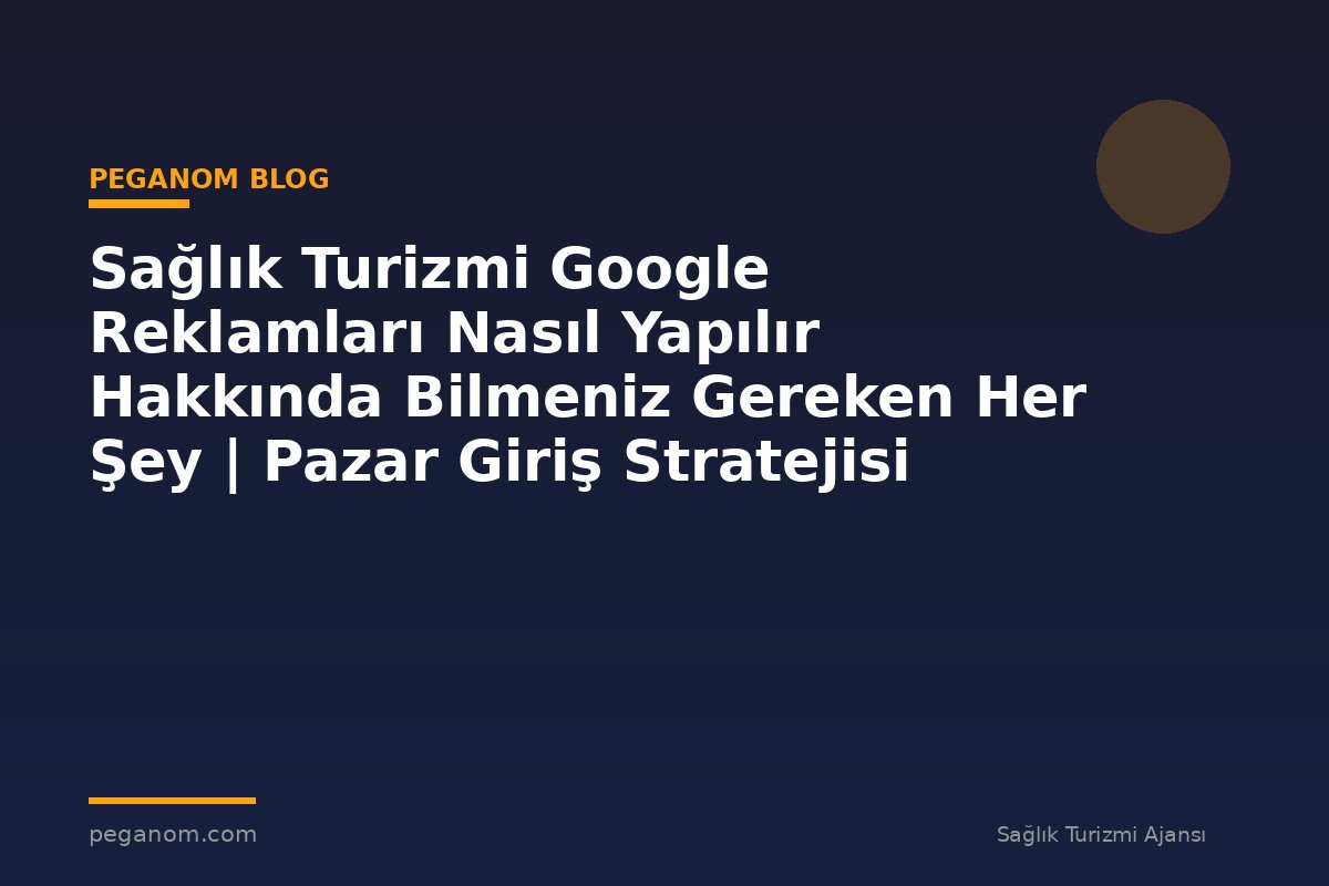 Sağlık Turizmi Google Reklamları Nasıl Yapılır Hakkında Bilmeniz Gereken Her Şey | Pazar Giriş Stratejisi