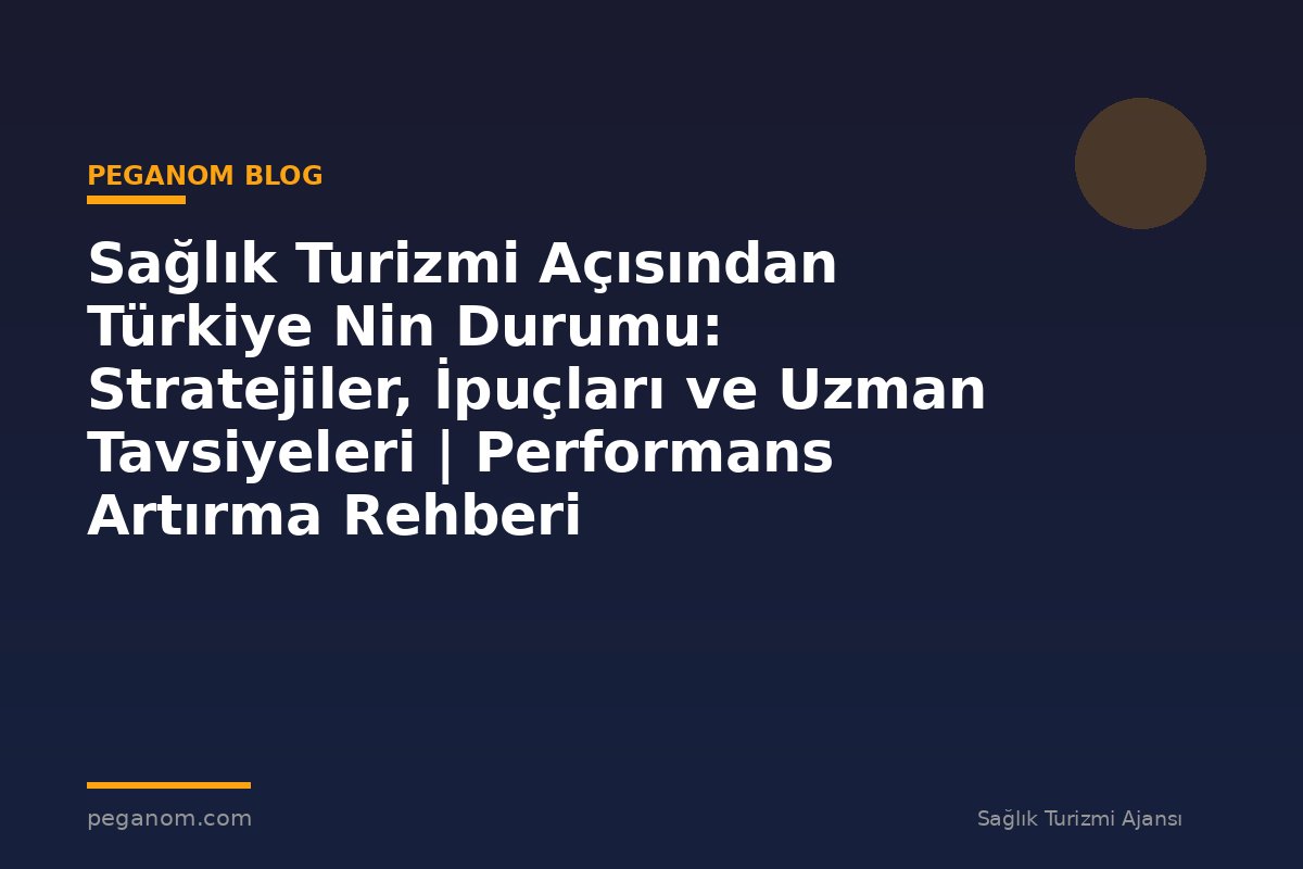 Sağlık Turizmi Açısından Türkiye Nin Durumu: Stratejiler, İpuçları ve Uzman Tavsiyeleri | Performans Artırma Rehberi