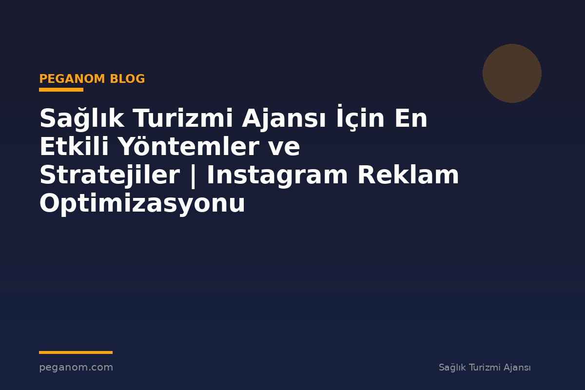 Sağlık Turizmi Ajansı İçin En Etkili Yöntemler ve Stratejiler | Instagram Reklam Optimizasyonu
