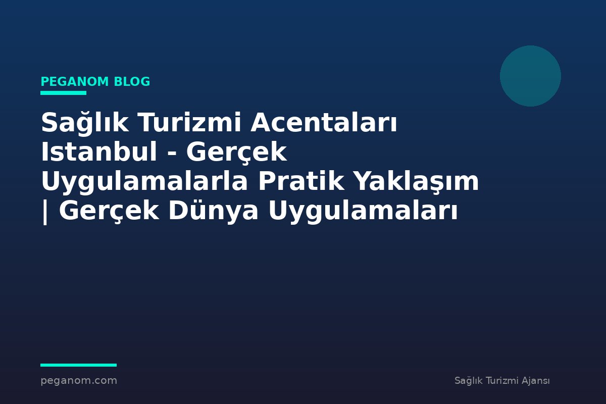 Sağlık Turizmi Acentaları Istanbul - Gerçek Uygulamalarla Pratik Yaklaşım | Gerçek Dünya Uygulamaları