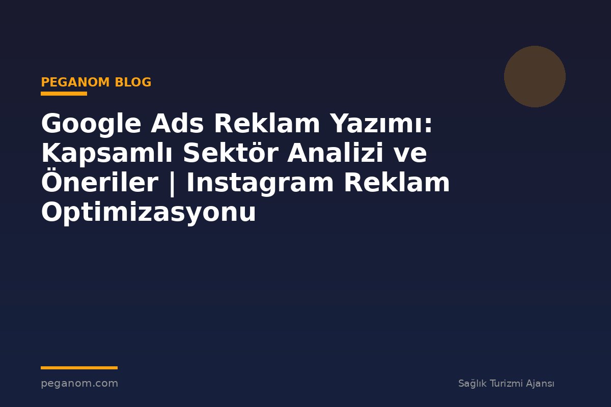 Google Ads Reklam Yazımı: Kapsamlı Sektör Analizi ve Öneriler | Instagram Reklam Optimizasyonu