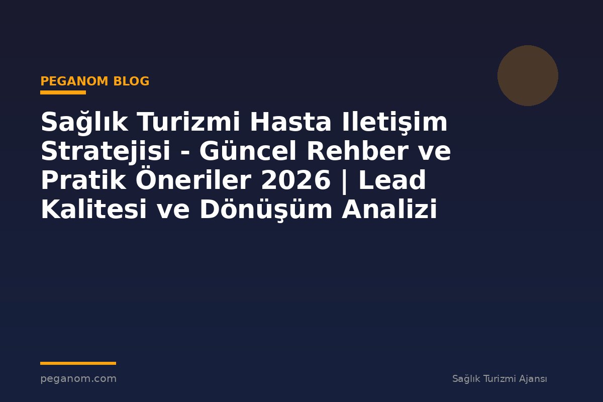 Sağlık Turizmi Hasta Iletişim Stratejisi - Güncel Rehber ve Pratik Öneriler 2026 | Lead Kalitesi ve Dönüşüm Analizi