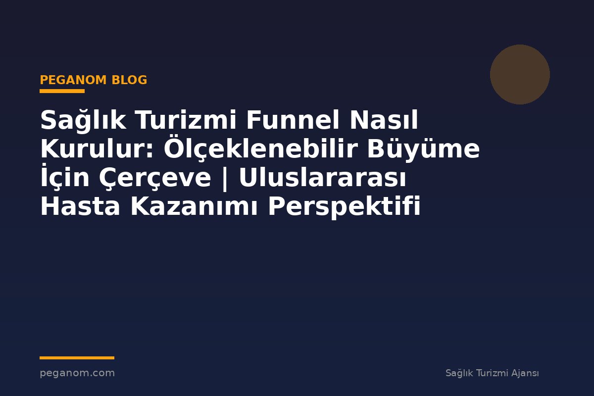 Sağlık Turizmi Funnel Nasıl Kurulur: Ölçeklenebilir Büyüme İçin Çerçeve | Uluslararası Hasta Kazanımı Perspektifi
