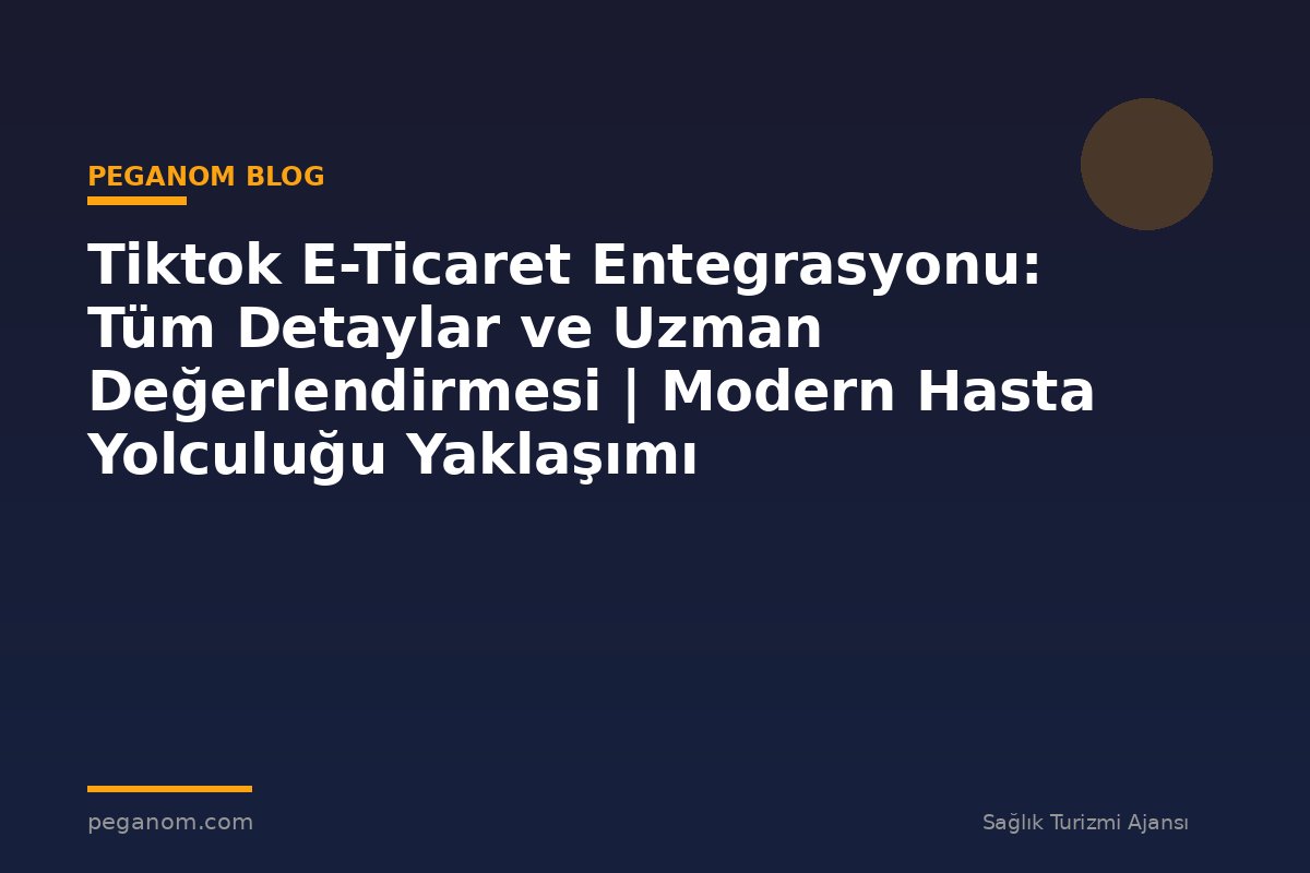 Tiktok E-Ticaret Entegrasyonu: Tüm Detaylar ve Uzman Değerlendirmesi | Modern Hasta Yolculuğu Yaklaşımı