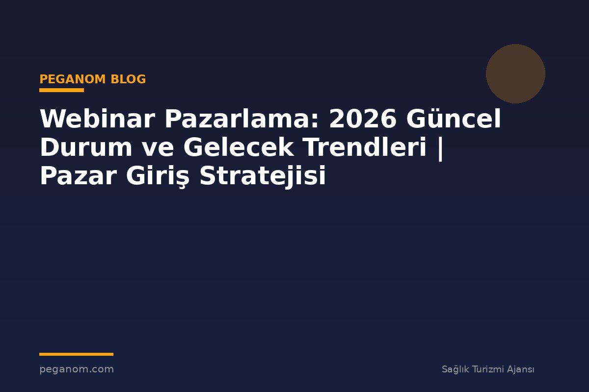 Webinar Pazarlama: 2026 Güncel Durum ve Gelecek Trendleri | Pazar Giriş Stratejisi