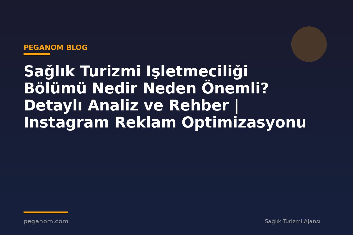 Sağlık Turizmi Işletmeciliği Bölümü Nedir Neden Önemli? Detaylı Analiz ve Rehber | Instagram Reklam Optimizasyonu