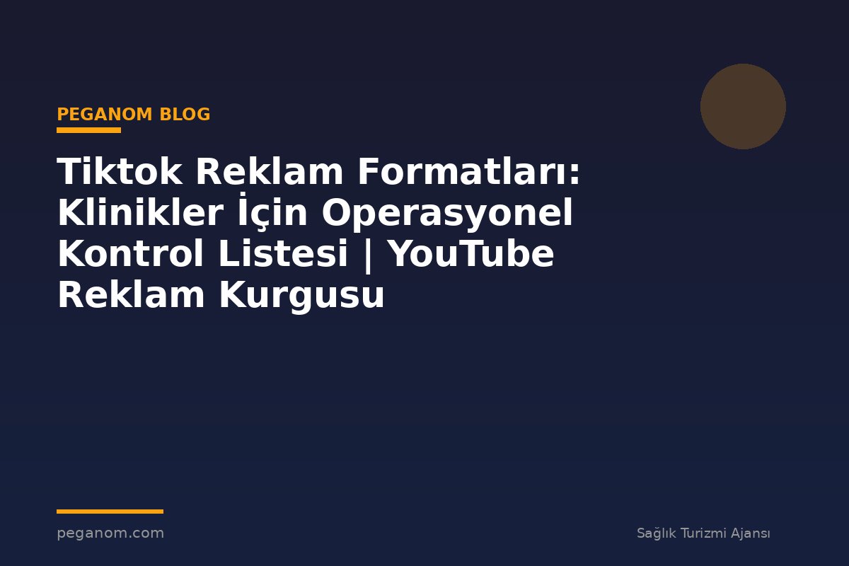 Tiktok Reklam Formatları: Klinikler İçin Operasyonel Kontrol Listesi | YouTube Reklam Kurgusu