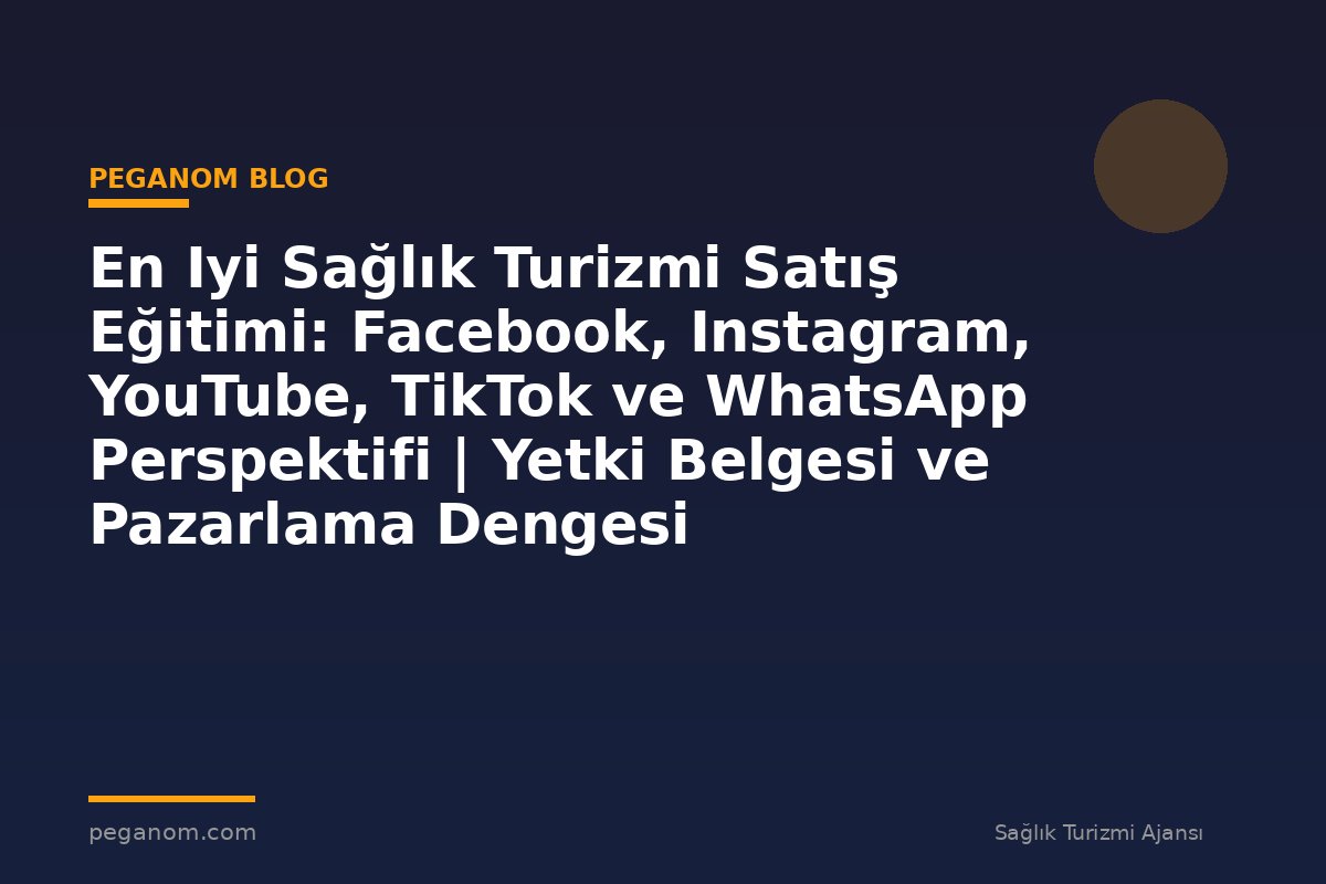 En Iyi Sağlık Turizmi Satış Eğitimi: Facebook, Instagram, YouTube, TikTok ve WhatsApp Perspektifi | Yetki Belgesi ve Pazarlama Dengesi