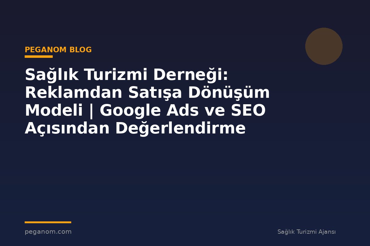 Sağlık Turizmi Derneği: Reklamdan Satışa Dönüşüm Modeli | Google Ads ve SEO Açısından Değerlendirme