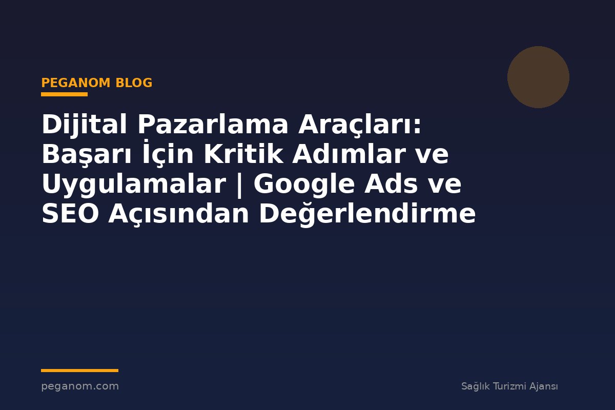 Dijital Pazarlama Araçları: Başarı İçin Kritik Adımlar ve Uygulamalar | Google Ads ve SEO Açısından Değerlendirme