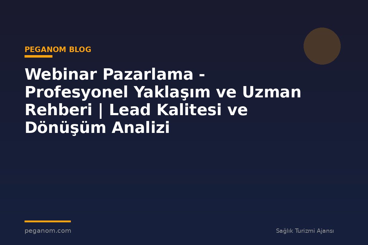 Webinar Pazarlama - Profesyonel Yaklaşım ve Uzman Rehberi | Lead Kalitesi ve Dönüşüm Analizi