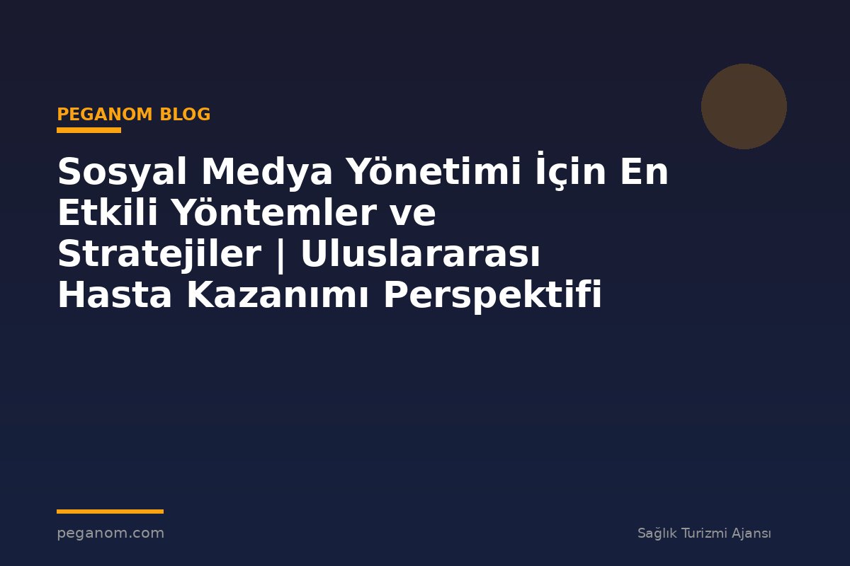 Sosyal Medya Yönetimi İçin En Etkili Yöntemler ve Stratejiler | Uluslararası Hasta Kazanımı Perspektifi