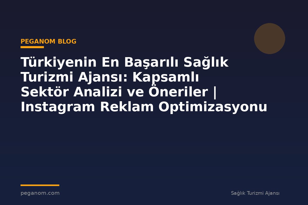 Türkiyenin En Başarılı Sağlık Turizmi Ajansı: Kapsamlı Sektör Analizi ve Öneriler | Instagram Reklam Optimizasyonu
