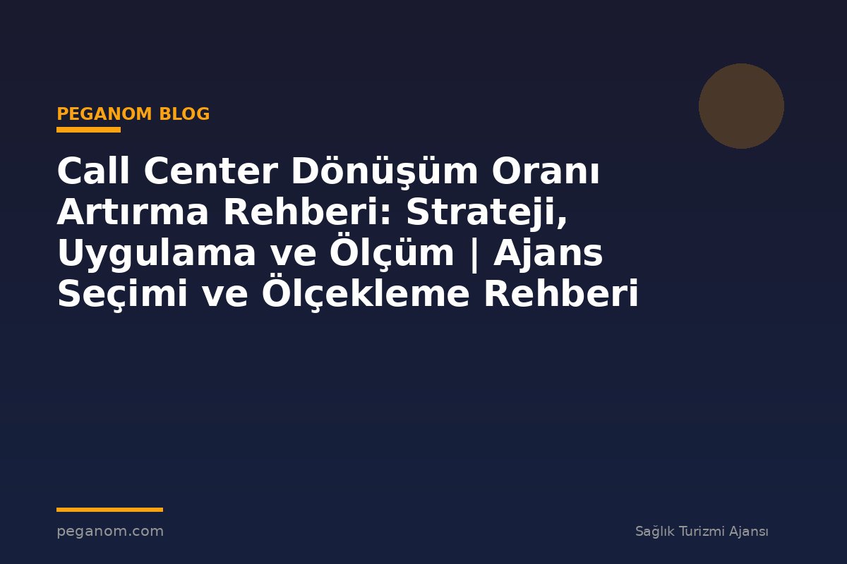 Call Center Dönüşüm Oranı Artırma Rehberi: Strateji, Uygulama ve Ölçüm | Ajans Seçimi ve Ölçekleme Rehberi