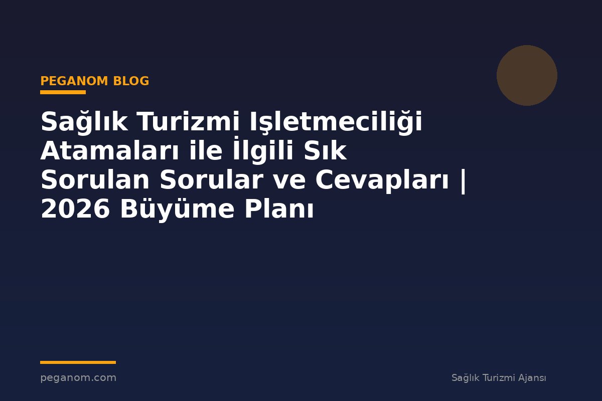 Sağlık Turizmi Işletmeciliği Atamaları ile İlgili Sık Sorulan Sorular ve Cevapları | 2026 Büyüme Planı