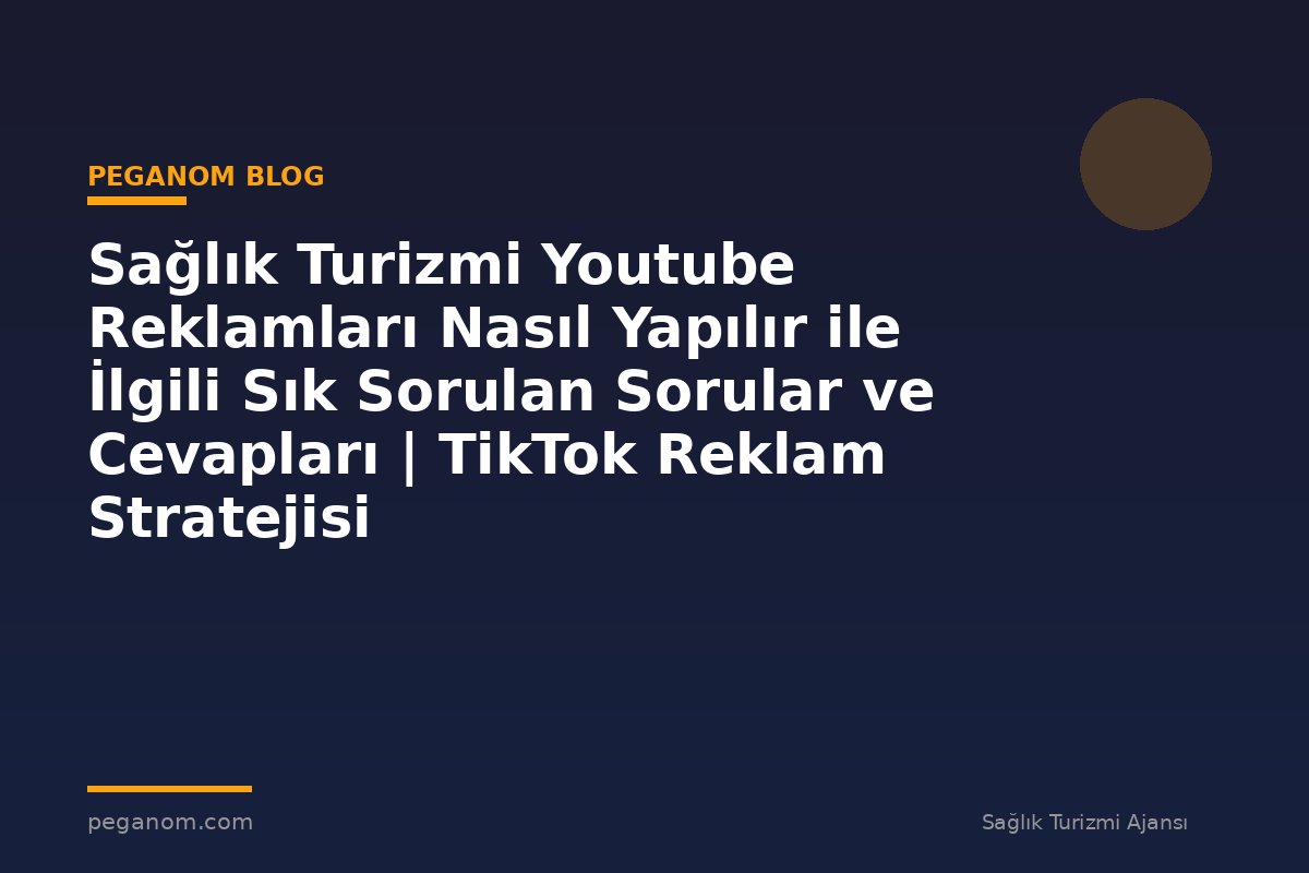 Sağlık Turizmi Youtube Reklamları Nasıl Yapılır ile İlgili Sık Sorulan Sorular ve Cevapları | TikTok Reklam Stratejisi