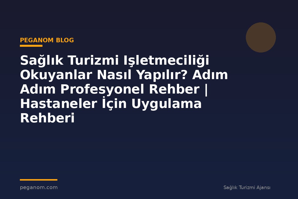 Sağlık Turizmi Işletmeciliği Okuyanlar Nasıl Yapılır? Adım Adım Profesyonel Rehber | Hastaneler İçin Uygulama Rehberi