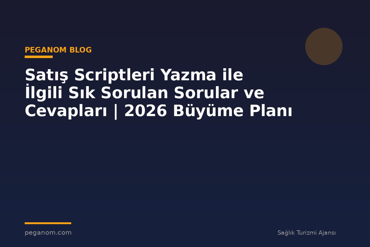 Satış Scriptleri Yazma ile İlgili Sık Sorulan Sorular ve Cevapları | 2026 Büyüme Planı