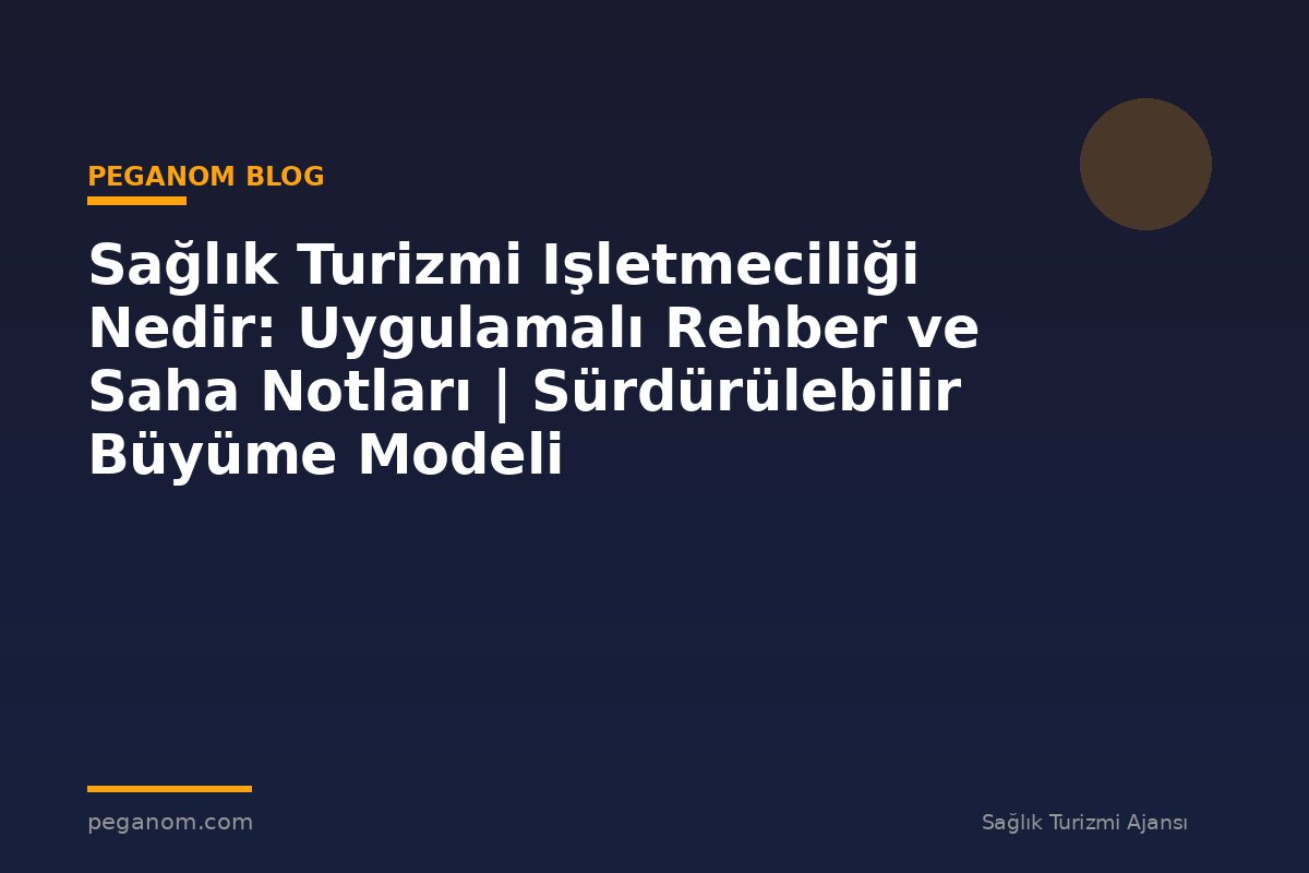 Sağlık Turizmi Işletmeciliği Nedir: Uygulamalı Rehber ve Saha Notları | Sürdürülebilir Büyüme Modeli