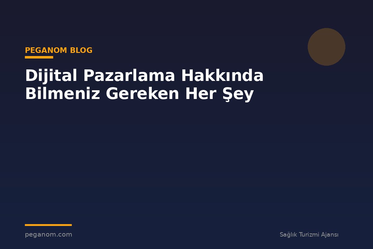 Dijital Pazarlama Hakkında Bilmeniz Gereken Her Şey