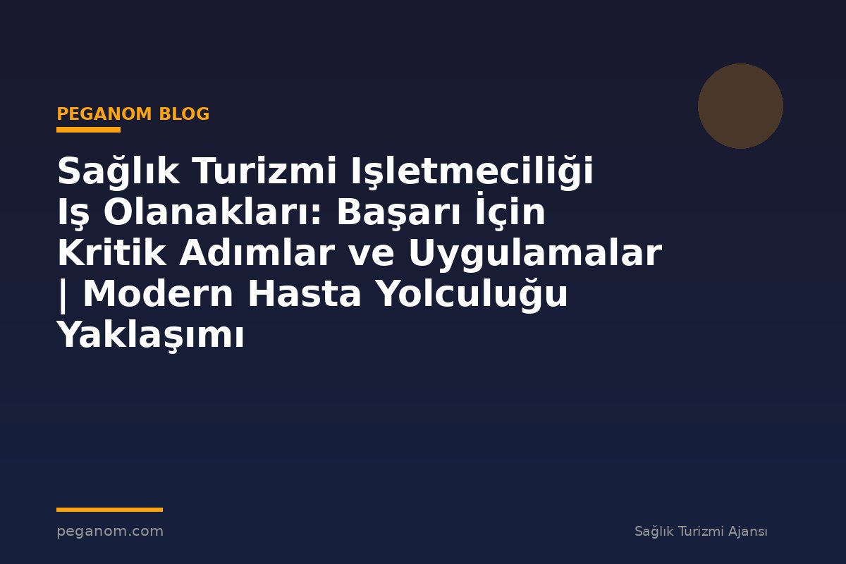 Sağlık Turizmi Işletmeciliği Iş Olanakları: Başarı İçin Kritik Adımlar ve Uygulamalar | Modern Hasta Yolculuğu Yaklaşımı