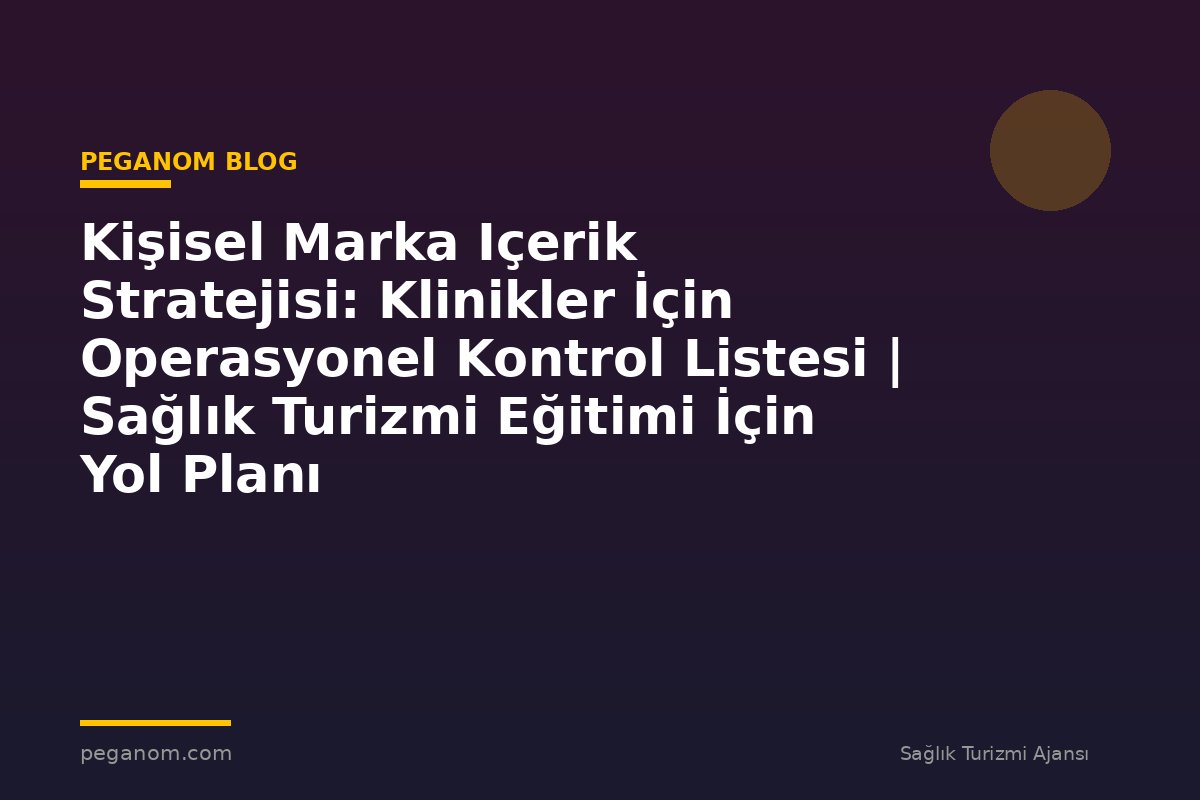 Kişisel Marka Içerik Stratejisi: Klinikler İçin Operasyonel Kontrol Listesi | Sağlık Turizmi Eğitimi İçin Yol Planı