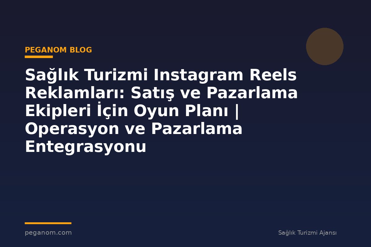 Sağlık Turizmi Instagram Reels Reklamları: Satış ve Pazarlama Ekipleri İçin Oyun Planı | Operasyon ve Pazarlama Entegrasyonu