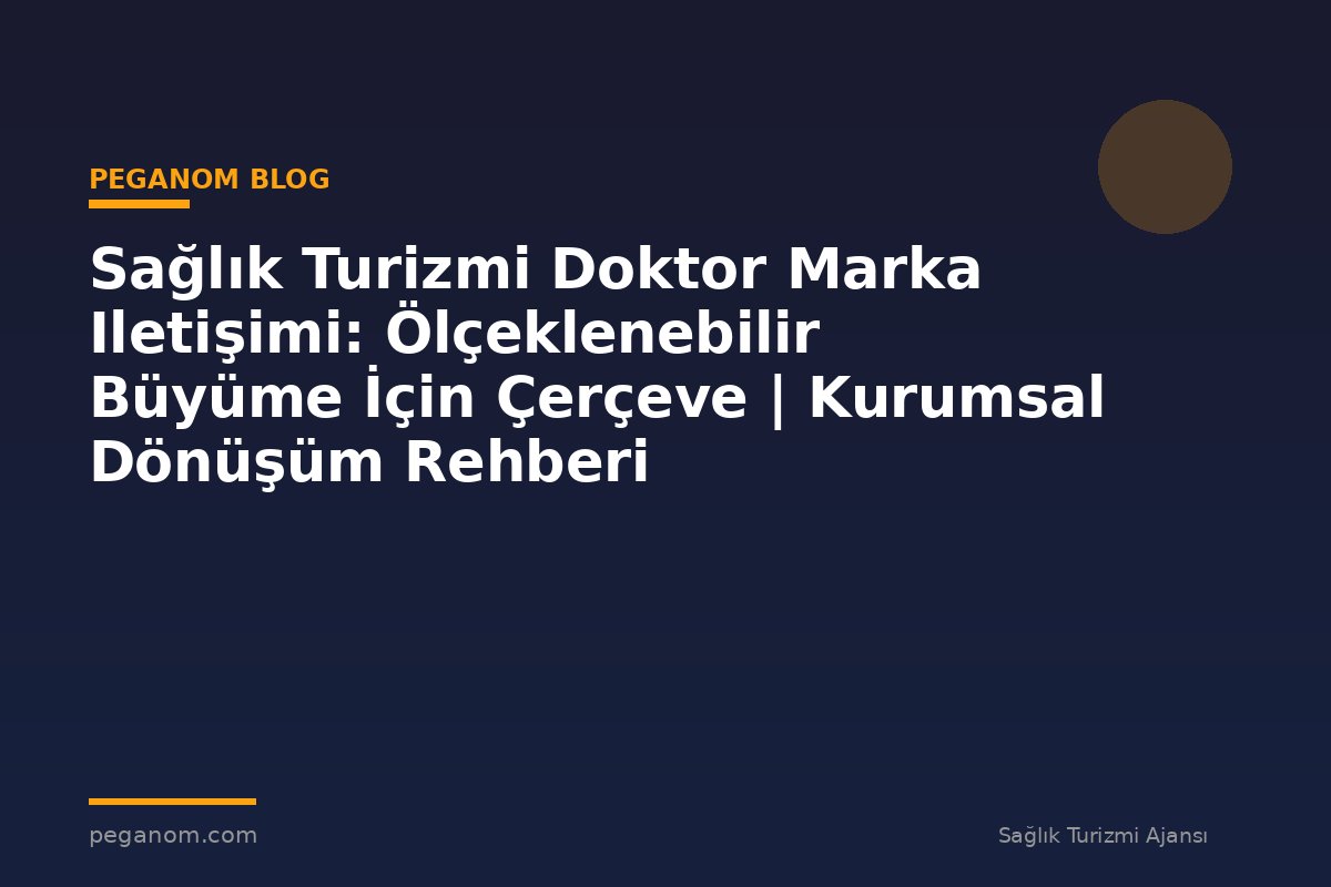 Sağlık Turizmi Doktor Marka Iletişimi: Ölçeklenebilir Büyüme İçin Çerçeve | Kurumsal Dönüşüm Rehberi
