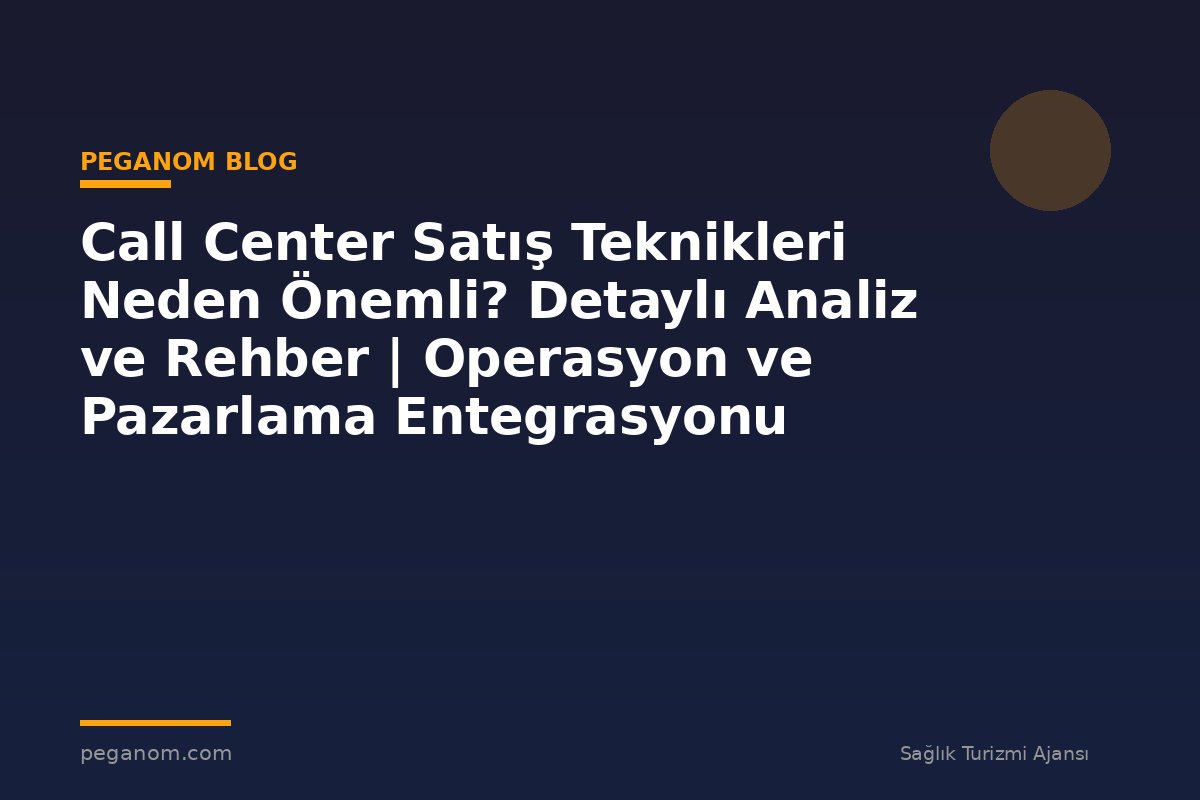 Call Center Satış Teknikleri Neden Önemli? Detaylı Analiz ve Rehber | Operasyon ve Pazarlama Entegrasyonu