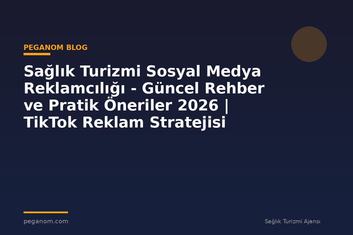 Sağlık Turizmi Sosyal Medya Reklamcılığı - Güncel Rehber ve Pratik Öneriler 2026 | TikTok Reklam Stratejisi