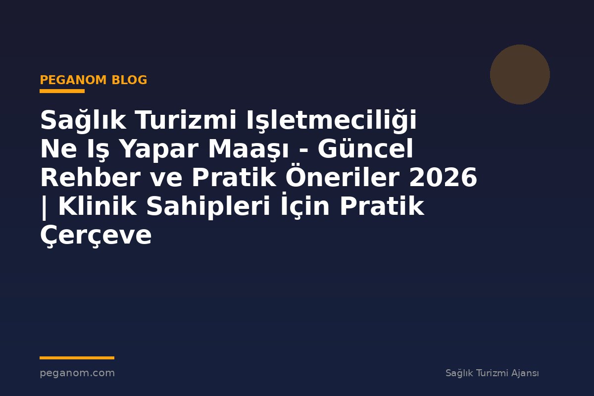 Sağlık Turizmi Işletmeciliği Ne Iş Yapar Maaşı - Güncel Rehber ve Pratik Öneriler 2026 | Klinik Sahipleri İçin Pratik Çerçeve