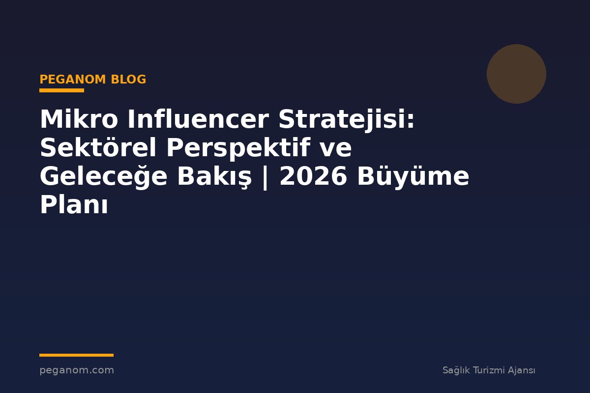 Mikro Influencer Stratejisi: Sektörel Perspektif ve Geleceğe Bakış | 2026 Büyüme Planı