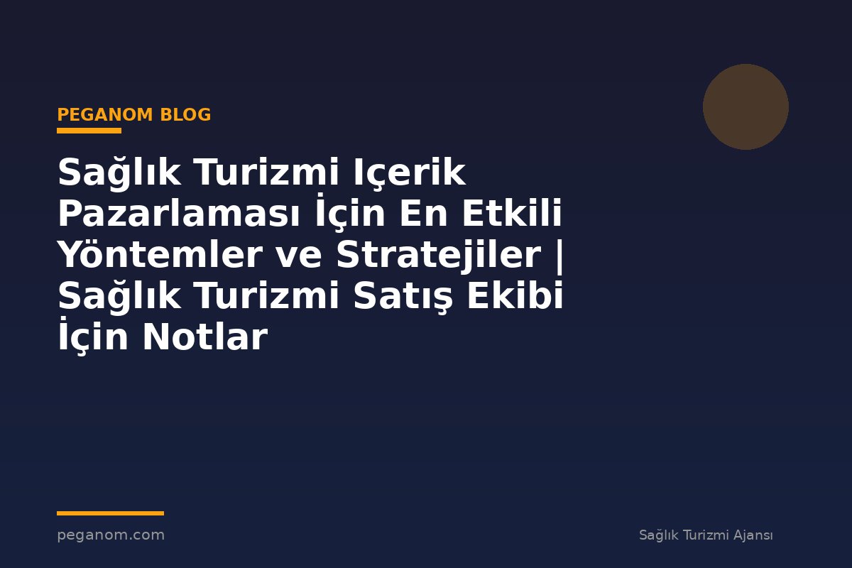 Sağlık Turizmi Içerik Pazarlaması İçin En Etkili Yöntemler ve Stratejiler | Sağlık Turizmi Satış Ekibi İçin Notlar