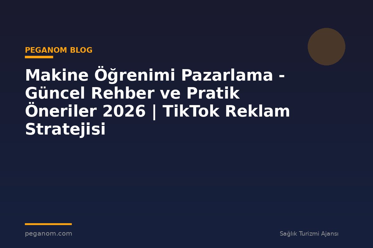 Makine Öğrenimi Pazarlama - Güncel Rehber ve Pratik Öneriler 2026 | TikTok Reklam Stratejisi