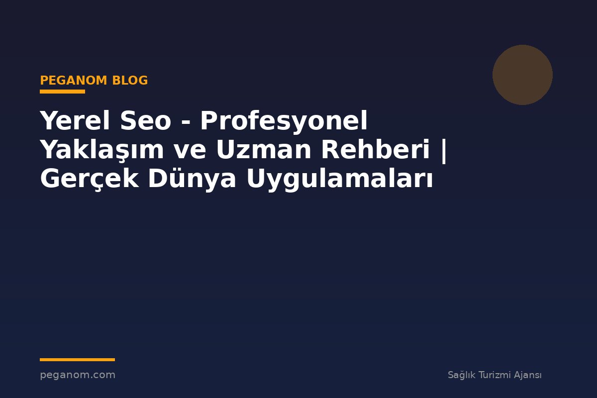 Yerel Seo - Profesyonel Yaklaşım ve Uzman Rehberi | Gerçek Dünya Uygulamaları