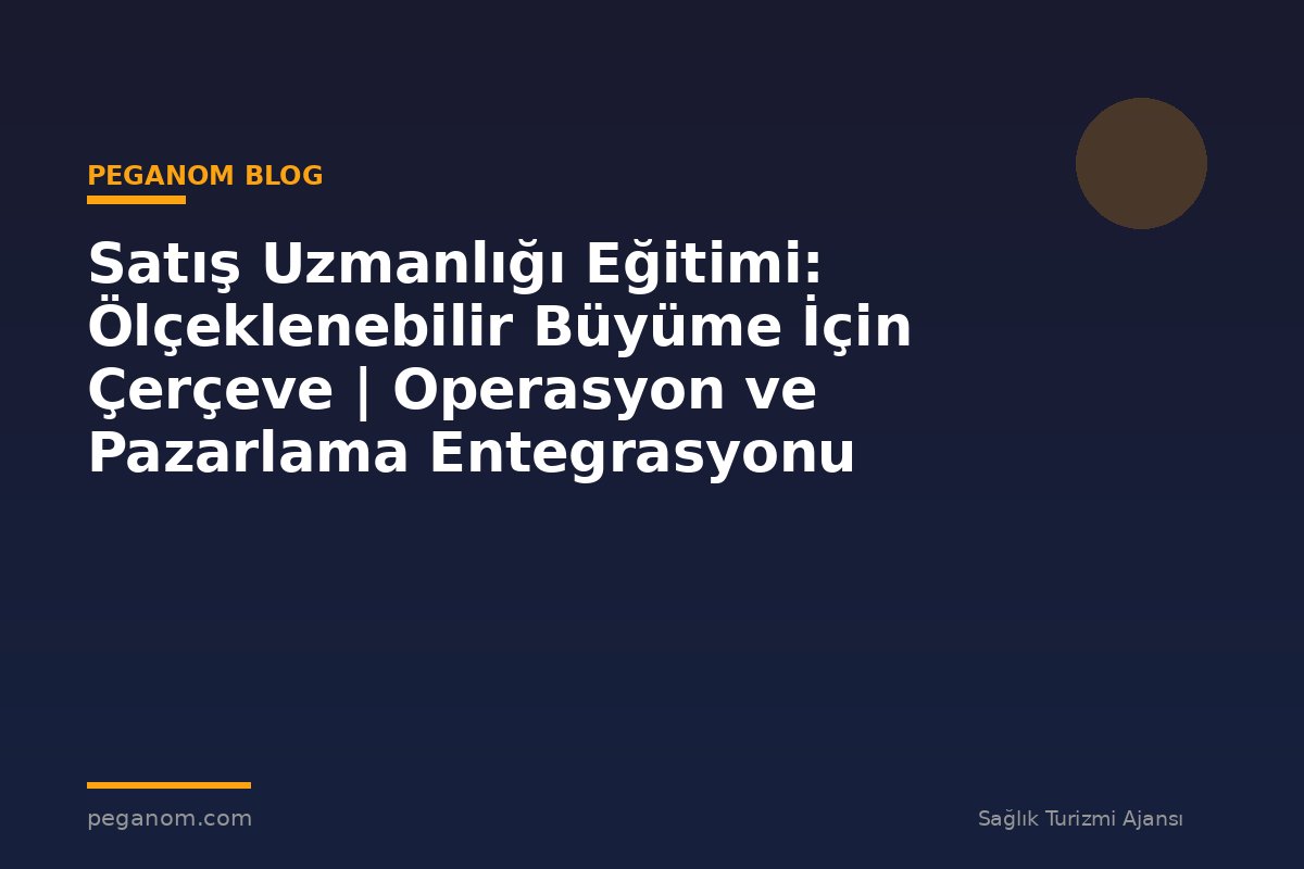 Satış Uzmanlığı Eğitimi: Ölçeklenebilir Büyüme İçin Çerçeve | Operasyon ve Pazarlama Entegrasyonu