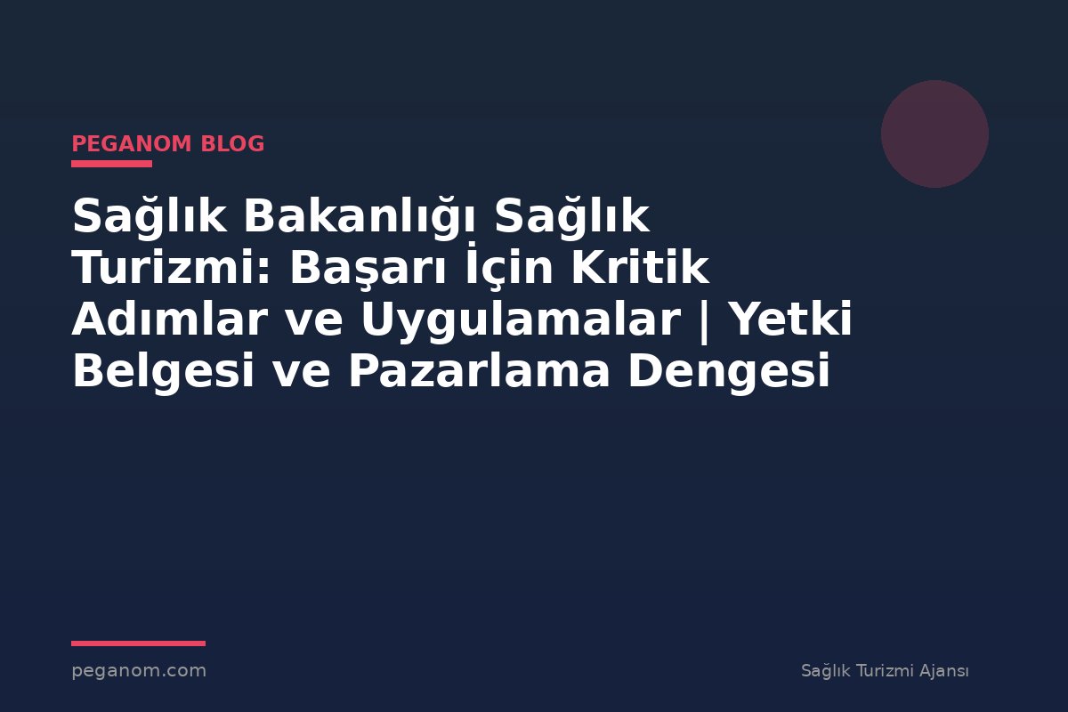 Sağlık Bakanlığı Sağlık Turizmi: Başarı İçin Kritik Adımlar ve Uygulamalar | Yetki Belgesi ve Pazarlama Dengesi