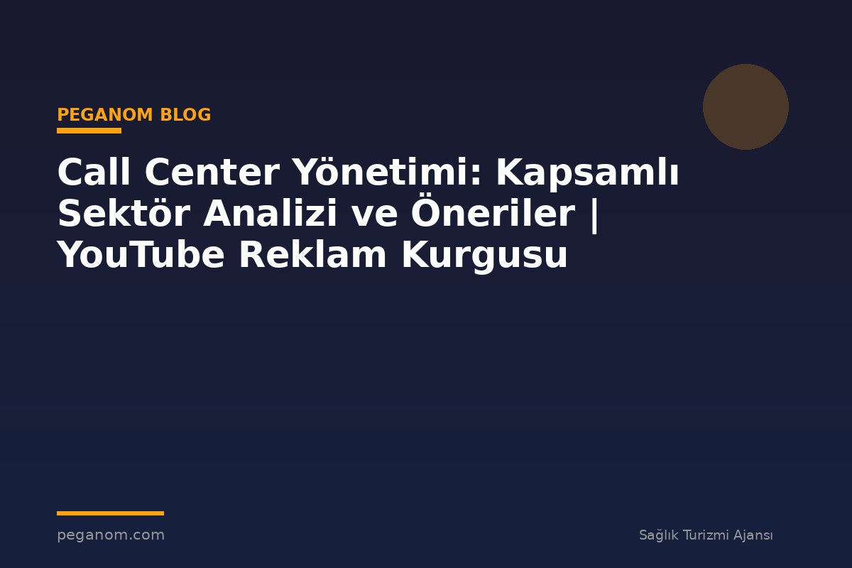 Call Center Yönetimi: Kapsamlı Sektör Analizi ve Öneriler | YouTube Reklam Kurgusu
