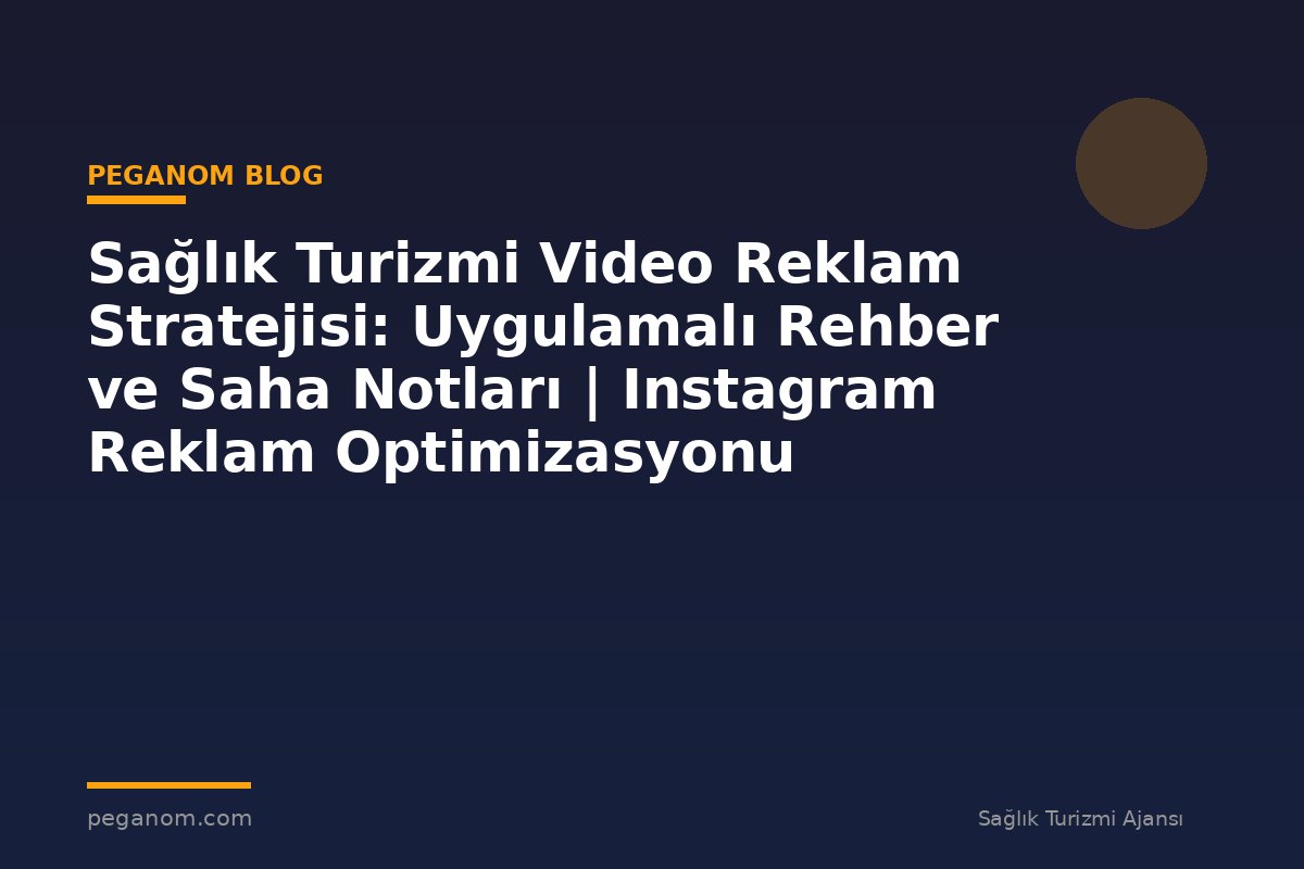 Sağlık Turizmi Video Reklam Stratejisi: Uygulamalı Rehber ve Saha Notları | Instagram Reklam Optimizasyonu