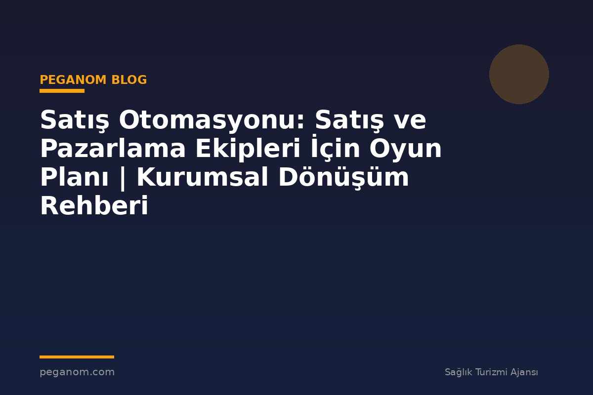 Satış Otomasyonu: Satış ve Pazarlama Ekipleri İçin Oyun Planı | Kurumsal Dönüşüm Rehberi